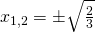 x_{1,2}=\pm \sqrt{\frac{2}{3}}