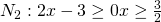 N_2: 2x-3 \geq 0 x \geq \frac 32