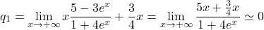 \[q_1=\lim_{x \to + \infty}x\frac {5-3e^x}{1+4e^x} +\frac 34x = \lim_{x \to + \infty}\frac {5x+\frac 34x}{1+4e^x} \simeq 0\]