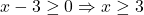 \[x-3 \geq 0 \Rightarrow x \geq 3\]