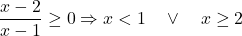 \[\frac{x-2}{x-1} \geq 0 \Rightarrow x < 1 \quad \lor \quad x \geq 2\]