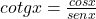 cotg x =\frac {cosx}{senx}
