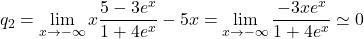 \[q_2=\lim_{x \to - \infty}x\frac {5-3e^x}{1+4e^x} -5x = \lim_{x \to - \infty}\frac {-3xe^x}{1+4e^x} \simeq 0\]