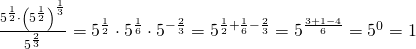 \frac{5^{\frac 12} \cdot \left(5^{\frac 12} \right)^{\frac 13}}{5^{\frac 23}}=5^{\frac 12} \cdot 5^{\frac 16} \cdot 5^{-\frac 23}=5^{\frac 12+\frac 16-\frac 23}=5^{\frac{3+1-4}{6}}=5^0=1