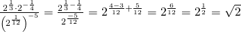 \frac{2^{\frac 13} \cdot 2^{-\frac 14}}{\left(2^{\frac {1}{12}}\right)^{-5}}=\frac{2^{\frac 13-\frac 14} }{2^{\frac {-5}{12}}}=2^{\frac {4-3}{12} + \frac {5}{12}}=2^{\frac{6}{12}}=2^{\frac 12}=\sqrt 2