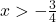 x >- \frac 34