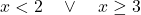 x < 2 \quad \lor \quad x \geq 3