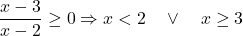 \[\frac{x-3}{x-2} \geq 0 \Rightarrow x < 2 \quad \lor \quad x \geq 3\]