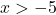 x >-5