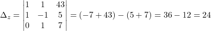 \Delta_z= \begin{vmatrix} 1 & 1 & 43  \\ 1 & -1 & 5 \\ 0 & 1 & 7 \end{vmatrix}=(-7+43)-(5+7)=36-12=24