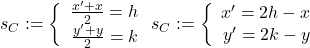 s_C : = \bigg \{ \begin{array}{rl} \frac {x'+x}{2} = h \\ \frac {y'+y}{2}=k \\ \end{array} \; s_C : = \bigg \{ \begin{array}{rl} x' = 2h-x \\ y'=2k-y \\ \end{array}