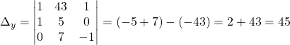 \Delta_y= \begin{vmatrix} 1 & 43 & 1  \\ 1 & 5 & 0 \\ 0 & 7 & -1 \end{vmatrix}=(-5+7)-(-43)=2+43=45