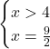 \begin{cases} x>4 \\  x =\frac {9}{2} \end{cases}