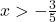 x >-\frac 35