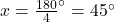 x=\frac {180}{4}^\circ=45^\circ
